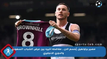 مصير براونهيل يُحسم الآن.. مفاضلة أخيرة بين عرض الشباب السعودي والدوري الإنجليزي